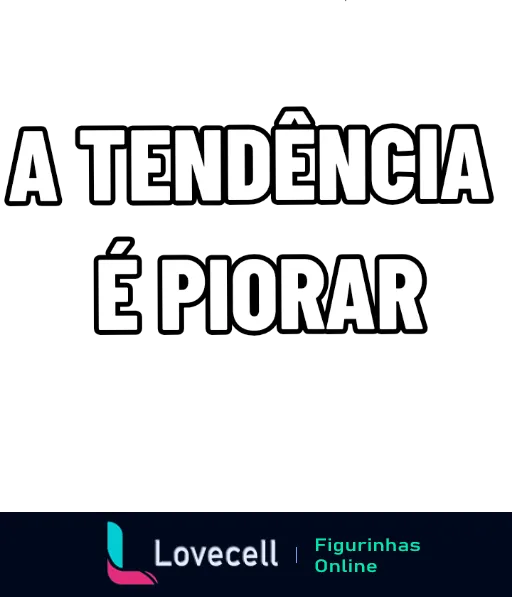 Figurinha com texto 'A TENDÊNCIA É PIORAR' em letras brancas sobre fundo preto, expressando pessimismo ou humor sarcástico