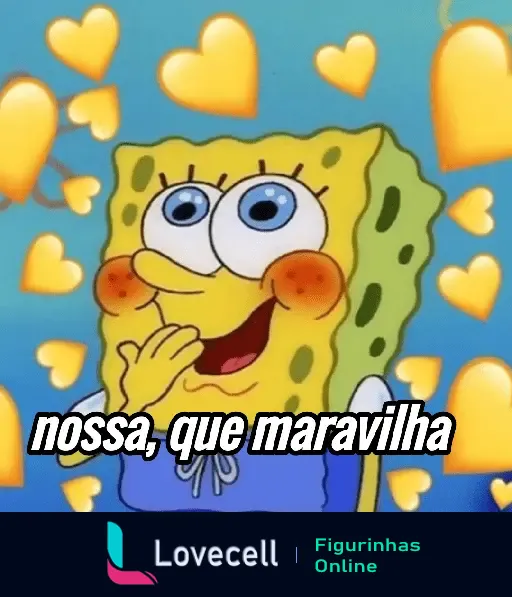 Bob Esponja cheio de corações amarelos ao redor, com a expressão de encantamento e as palavras 'nossa, que maravilha'.