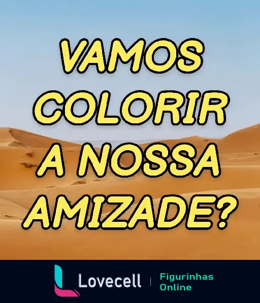 Imagem de um deserto com a frase 'Vamos colorir a nossa amizade?', parte da pasta de figurinhas WhatsApp 'cantadas & indiretas'.