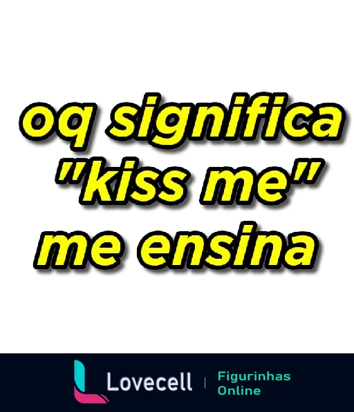 Figurinha com a frase 'oq significa kiss me, me ensina' em letras amarelas com contorno preto, ideal para enviar como indireta divertida.