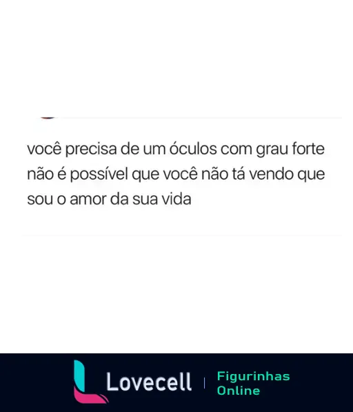 Figurinha de WhatsApp com frase de cantada humorística 'você precisa de um óculos com grau forte não é possível que você não tá vendo que sou o amor da sua vida'