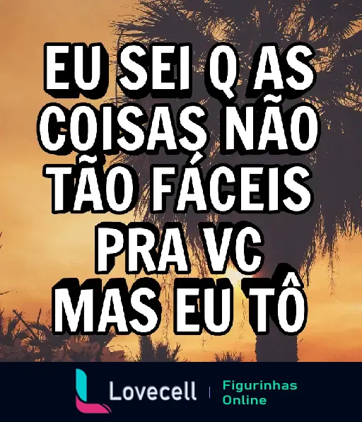 Figurinha de WhatsApp com mensagem romântica: 'Eu sei que as coisas não tão fáceis pra você, mas eu tô'. Fundo de pôr do sol com palmeiras.