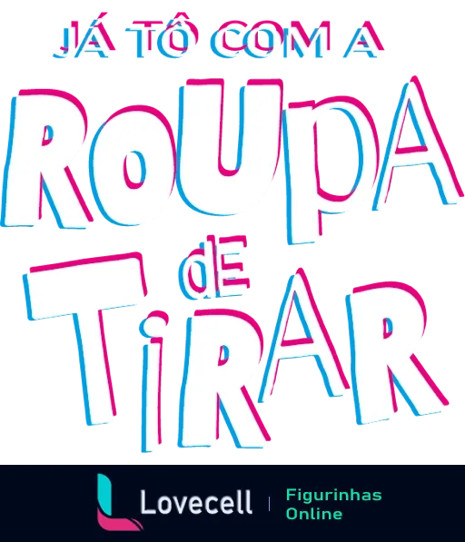 Figurinha com o texto 'Já Tô com a Roupa de Tirar' destacado em letras grandes e coloridas, ideal para expressar diversão e descontração. Tags: 'Já tô com a roupa de tirar, pesadas'.