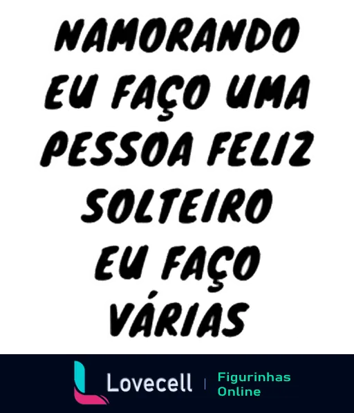 Figurinha com texto humorístico comparando vida de namorando versus solteiro: 'Namorando eu faço uma pessoa feliz' em cima e 'Solteiro eu faço várias' embaixo