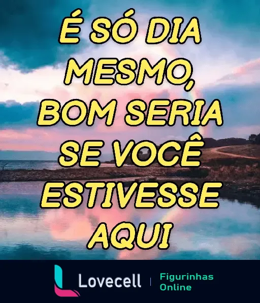 Figurinha com a frase 'É só dia mesmo, bom seria se você estivesse aqui' em um cenário de pôr do sol e paisagem natural. Ideal para enviar saudades.