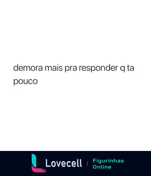 Figurinha de WhatsApp com fundo branco e texto 'Demora mais pra responder' em preto expressando impaciência ou ironia pela lentidão em responder mensagens