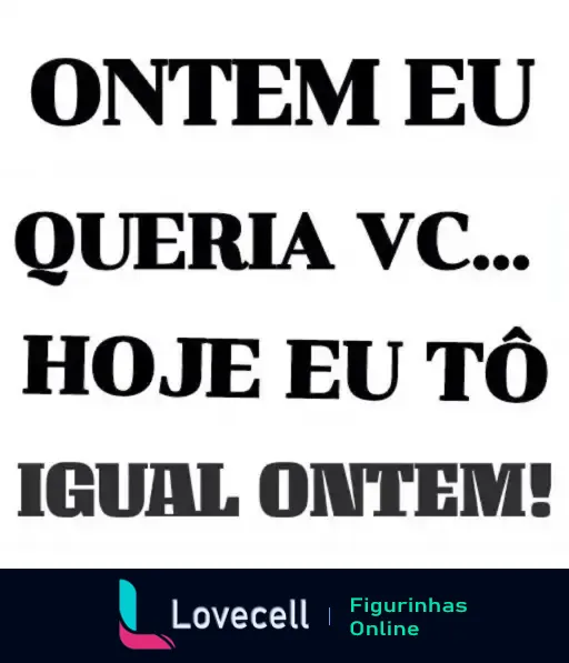 Figurinha com mensagem romântica escrita 'ONTEM EU QUERIA VC... HOJE EU TÔ IGUAL ONTEM!' ideal para expressar sentimentos no Dia dos Namorados.