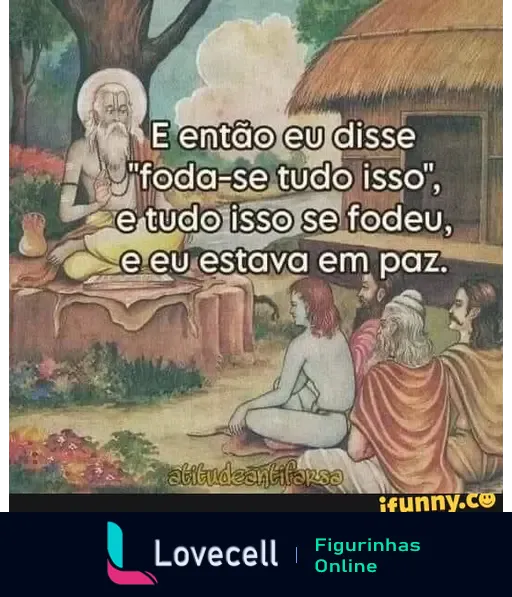 Imagem de um sábio sentado em meditação, com texto que diz: 'E então eu disse foda-se tudo isso, e tudo isso se fodeu, e eu estava em paz.'