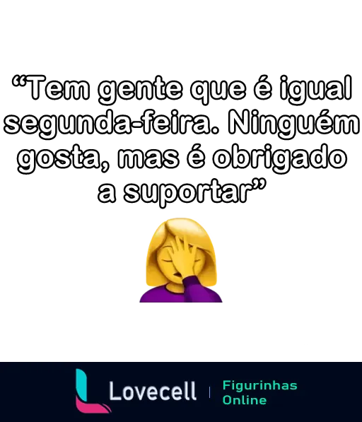 Figura de um emoji feminino fazendo facepalm com o texto 'Tem gente que é igual segunda-feira. Ninguém gosta, mas é obrigado a suportar'.