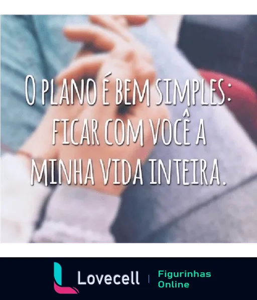 Mãos de casal dadas com fundo desfocado e texto 'O plano é bem simples: ficar com você a minha vida inteira' expressando compromisso amoroso