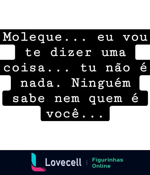 Figurinha com fundo preto e texto branco que diz: 'Moleque... eu vou te dizer uma coisa... tu não é nada. Ninguém sabe nem quem é você...'. Ideal para expressar deboche e provocação.