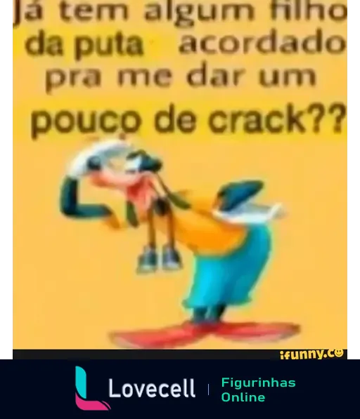 Meme colorido com uma personagem caricata perguntando: 'Já tem algum filho da puta acordado pra me dar um pouco de crack??'.