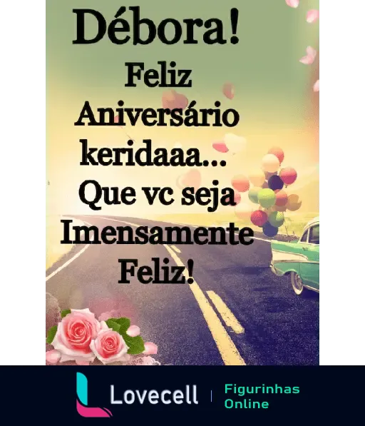 Figurinha de aniversário com mensagem: Débora! Feliz Aniversário keridaaa... Que vc seja Imensamente Feliz! Rosa e carro com balões ao fundo.