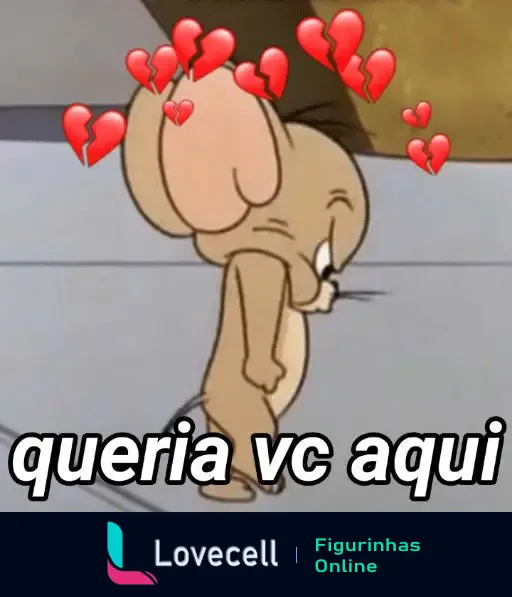 Figurinha do personagem Jerry, do desenho animado Tom e Jerry, com expressão de saudade. Texto embaixo: 'queria vc aqui', adornado com corações e corações partidos.