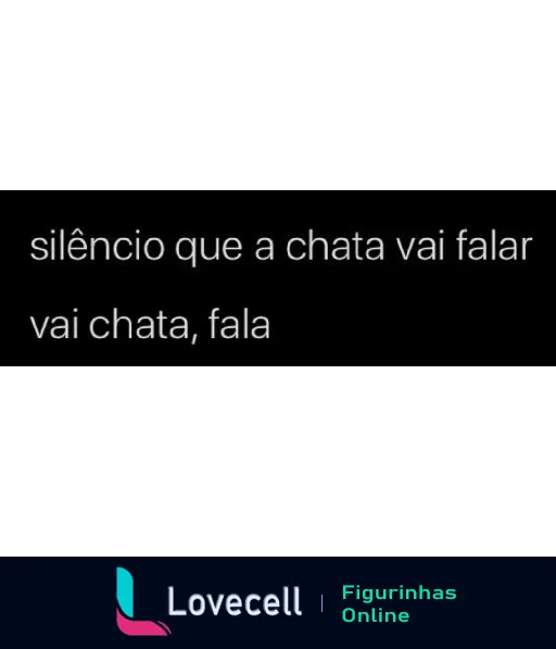 Figurinha com fundo preto e texto em branco dizendo 'silêncio que a chata vai falar' na primeira linha e 'vai chata, fala' na segunda, expressando deboche ou sarcasmo