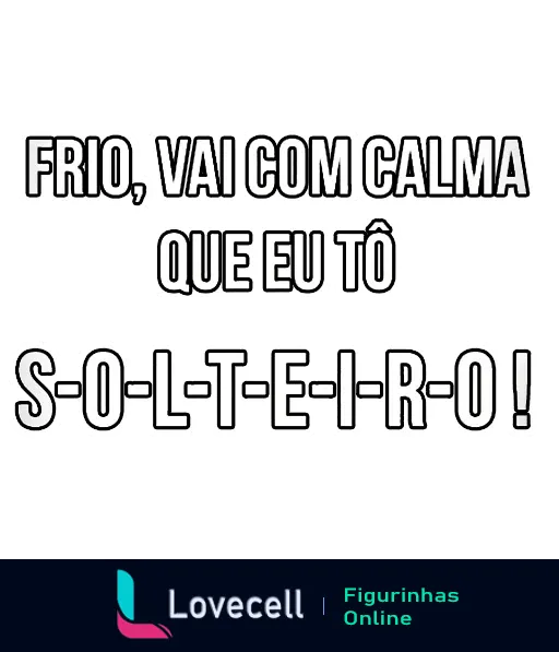 Figurinha com a frase 'FRIO, VAI COM CALMA QUE EU TÔ S-O-L-T-E-I-R-O!' em letras maiúsculas, expressando humor sobre estar solteiro em dias frios.