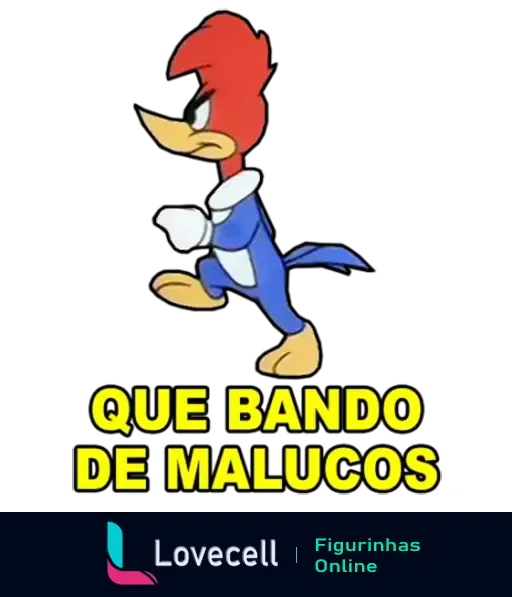 Figurinha do Pica-Pau com expressão irritada caminhando com determinação, acompanhada do texto 'Que Bando de Malucos'.