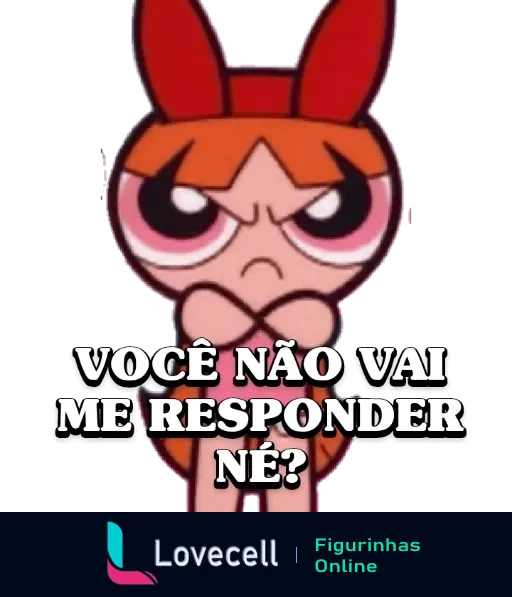 Figurinha do WhatsApp da Florzinha das Meninas Superpoderosas irritada com braços cruzados e olhos semicerrados, texto 'VOCÊ NÃO VAI ME RESPONDER NE?' em branco acima dela