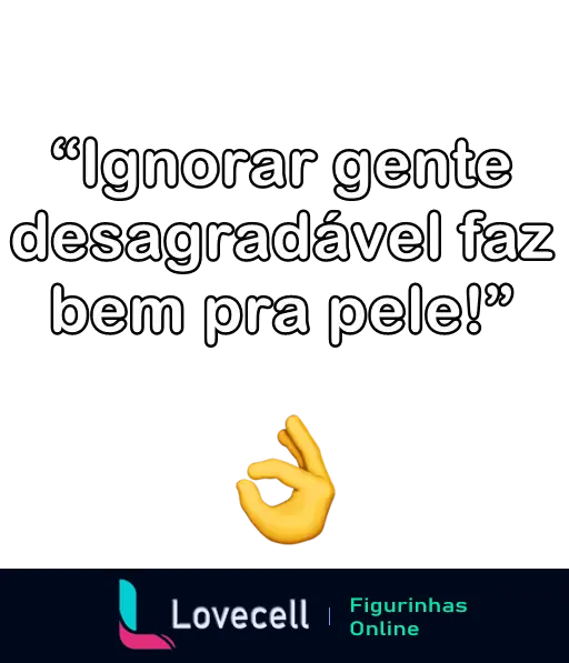 Figurinha de WhatsApp da pasta 'indiretas' com a frase 'Ignorar gente desagradável faz bem pra pele!' acompanhada de um emoji de mão fazendo gesto de OK.