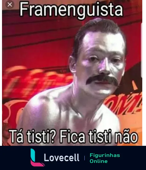 Homem com bigode e sem camisa, parecendo chateado, sobre fundo vermelho com texto 'Framenguista Tá tisti? Fica tisti não', usado para provocar torcedores do Flamengo desapontados