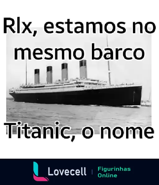 Figurinha do Titanic em preto e branco com texto humorístico 'Rlx, estamos no mesmo barco - Titanic, o nome'