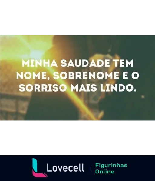 Figurinha com texto 'MINHA SAUDADE TEM NOME, SOBRENOME E O SORRISO MAIS LINDO' em fundo desfocado de tons quentes evocando amor e nostalgia