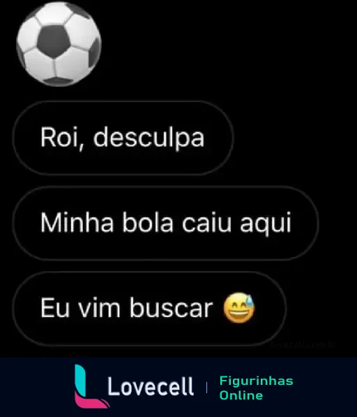 Figurinha de WhatsApp com a frase 'Roi, desculpa. Minha bola caiu aqui. Eu vim buscar 😅'. Ideal para mensagens engraçadas e indiretas.