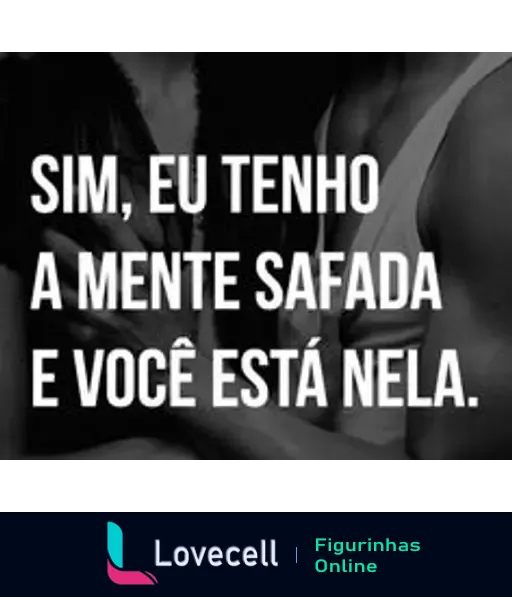 Figurinha com fundo em preto e branco, mostrando a frase 'SIM, EU TENHO A MENTE SAFADA E VOCÊ ESTÁ NELA.' em letras brancas. Título: 'Mente Safada e Você Está Nela'.