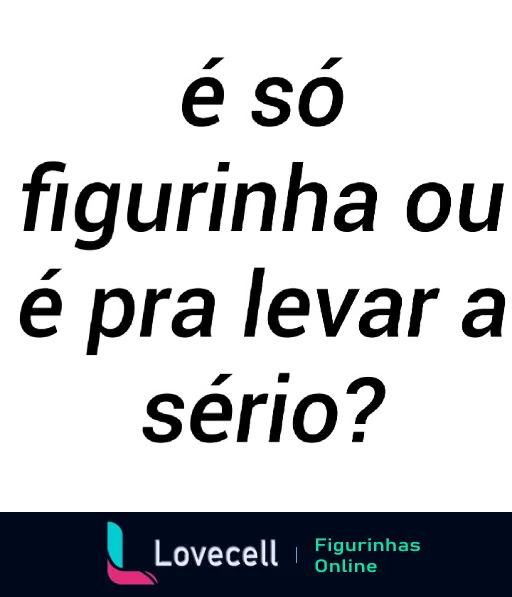 Imagem de figurinha com texto 'é só figurinha ou é pra levar a sério?' em letras brancas, humorística para questionar a seriedade de conversas