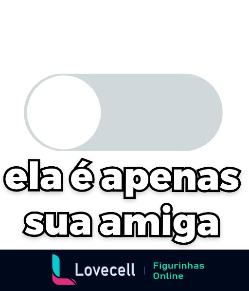 Figurinha com texto 'ela é apenas sua amiga' em caixa alta, sobre fundo cinza claro e barra branca semi-transparente, estilo clean