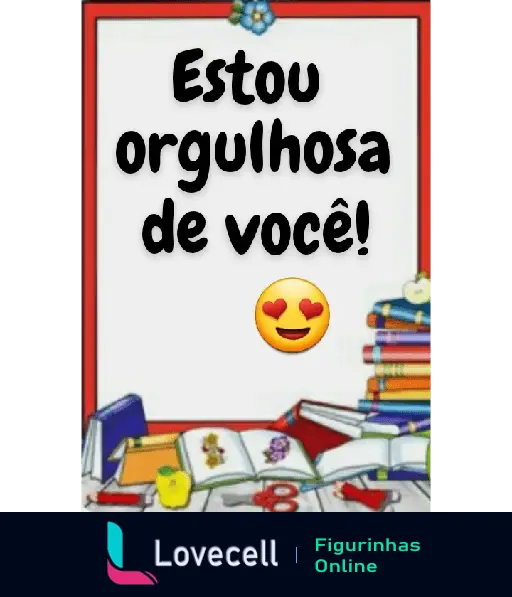 Figurinha escolar com mensagem 'Estou orgulhosa de você' e emoji apaixonado, livros e cadernos coloridos ao fundo.