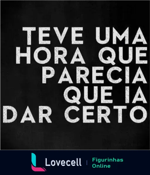 Figurinha com fundo preto e texto em branco 'Teve uma hora que parecia que ia dar certo' expressando expectativa frustrada