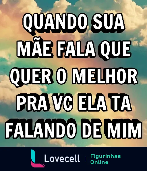 Figurinha divertida e humorística com a frase 'QUANDO SUA MÃE FALA QUE QUER O MELHOR PRA VC ELA TA FALANDO DE MIM', ideal para cantadas para o crush.