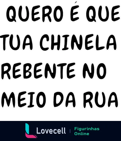 Figurinha com frase humorística 'Quero é que tua chinela rebente no meio da rua' em letras brancas com contorno preto, expressando desejo de inconveniência engraçada.