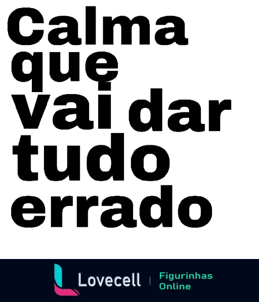 Figurinha com a frase irônica 'calma que vai dar tudo errado' em letras maiúsculas e disposição irregular, expressando humor em situações desfavoráveis com sarcasmo