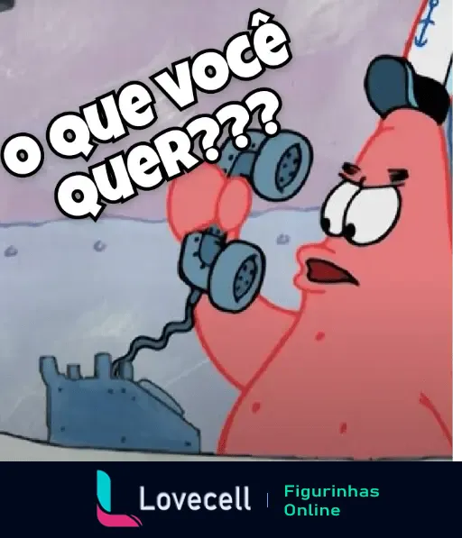 Figurinha de Patrick do desenho Bob Esponja segurando um telefone com expressão zangada e a frase 'O que você quer???'.