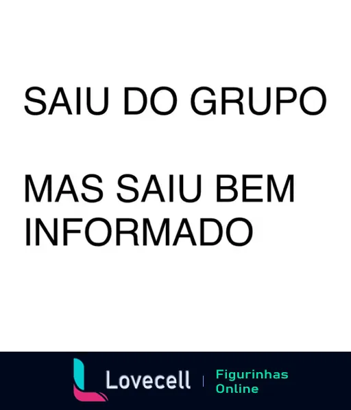 Figurinha com fundo branco e texto preto dizendo 'SAIU DO GRUPO MAS SAIU BEM INFORMADO', usada humoristicamente quando alguém deixa um grupo de WhatsApp mas continua informado