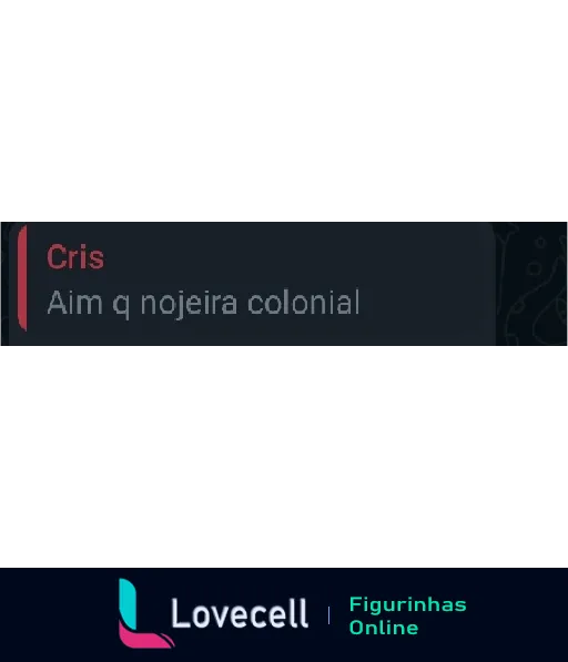 Figurinha com texto da usuária Cris dizendo: 'Aim q nojeira colonial'.