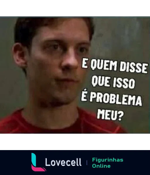 Figurinha de homem com expressão séria e desafiadora e texto 'E quem disse que isso é problema meu?' expressando desinteresse ou indiferença