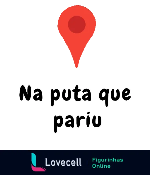 Figurinha com ponto de localização vermelho e texto 'Na puta que pariu' em fundo escuro, indicando lugar distante ou inacessível