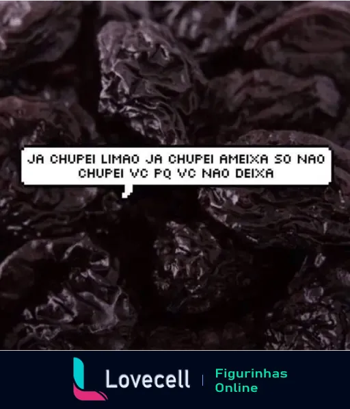 Imagem de ameixas secas com texto em cima que diz: 'JA CHUPEI LIMAO JA CHUPEI AMEIXA SO NAO CHUPEI VOÇ PQ VOÇ NAO DEIXA'.