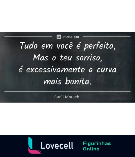 Figurinha de citação de Sueli Matochi em quadro negro com frase 'Tudo em você é perfeito, Mas o teu sorriso, é excessivamente a curva mais bonita' expressando admiração pelo sorriso