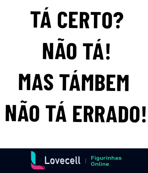 Figurinha com texto 'Tá certo? Não tá! Mas também não tá errado!' em tipografia escura e marcante, expressando humor irônico sobre situações ambíguas.