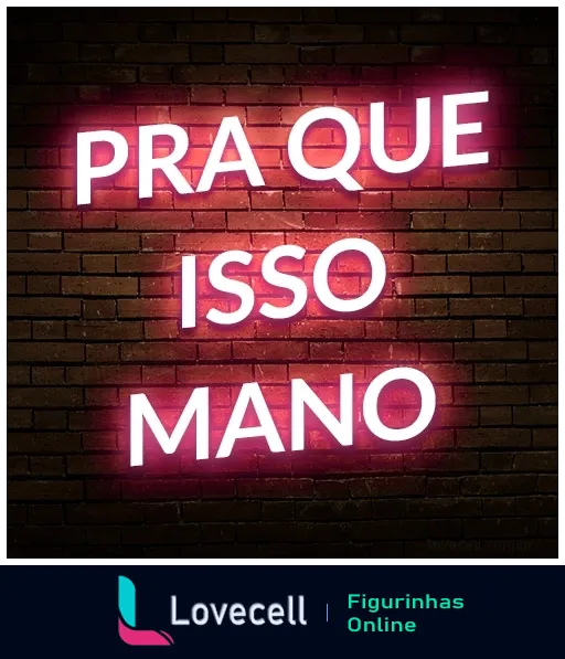 Figurinha com texto 'PRA QUE ISSO MANO' em neon rosa sobre fundo de tijolos escuros, expressando incredulidade em tom de deboche