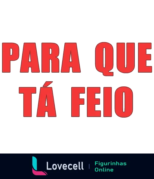 Figurinha com a frase 'PARA QUE TÁ FEIO' em letras grandes e destacadas em vermelho, expressando desaprovação ou surpresa de forma humorística