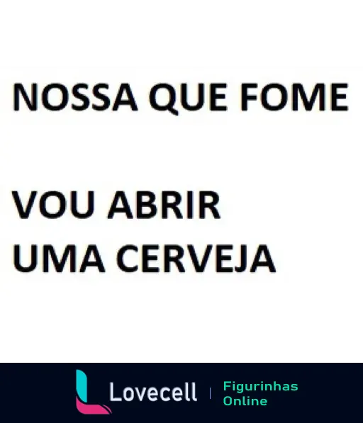 Figurinha com texto 'NOSSA QUE FOME VOU ABRIR UMA CERVEJA' em caixa alta, retratando humor ao substituir a comida por cerveja