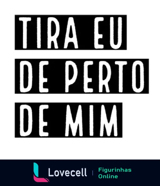 Figurinha com a frase TIRA EU DE PERTO DE MIM em letras brancas sobre fundo preto, expressando humor e frustração