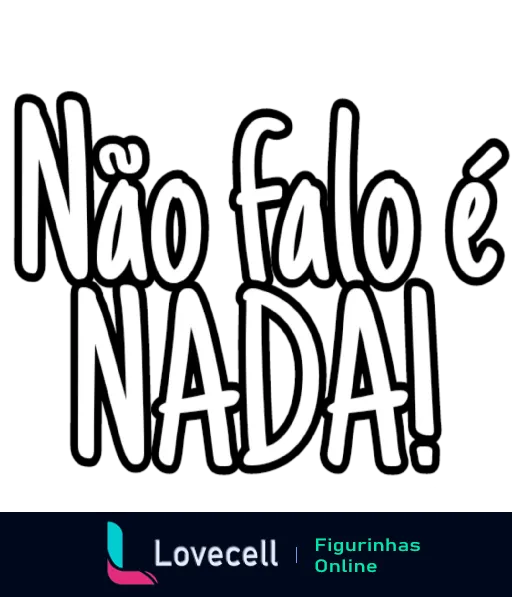 Figurinha com a frase 'Não falo é NADA!' em letras brancas estilizadas sobre fundo preto, expressando atitude de reserva ou sarcasmo em conversas.