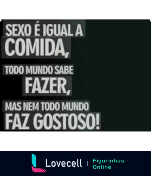 Figurinha com fundo preto contendo a frase 'Sexo é igual a comida, todo mundo sabe fazer, mas nem todo mundo faz gostoso!'