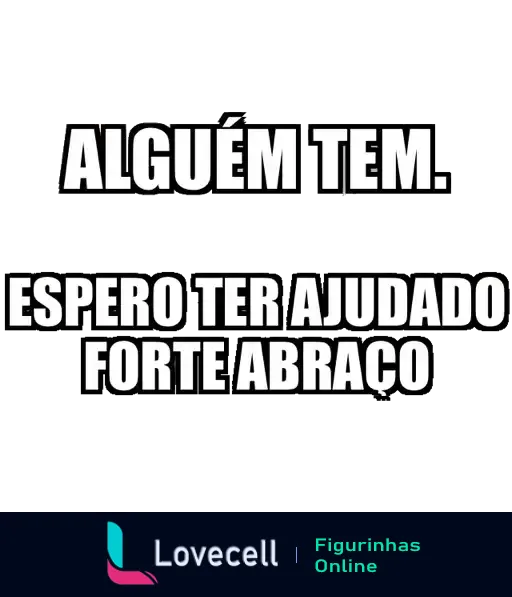 Figurinha em preto e branco com texto 'Alguém tem.' seguido de 'Espero ter ajudado forte abraço', usada ironicamente em grupos de WhatsApp